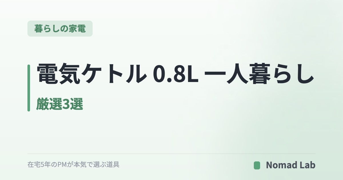 電気ケトル 0.8L 一人暮らし 厳選3選｜在宅ワーカーのコーヒーとカップ麺がジャスト【2026年7月更新】｜暮らしの家電