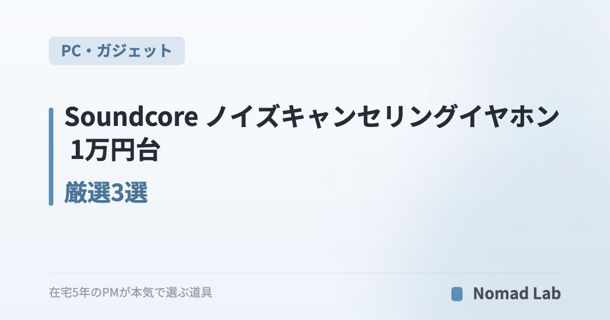 Soundcore ノイズキャンセリングイヤホン 1万円台 厳選3選｜在宅ワーカーの集中力UP【2026年7月更新】｜PC・ガジェット