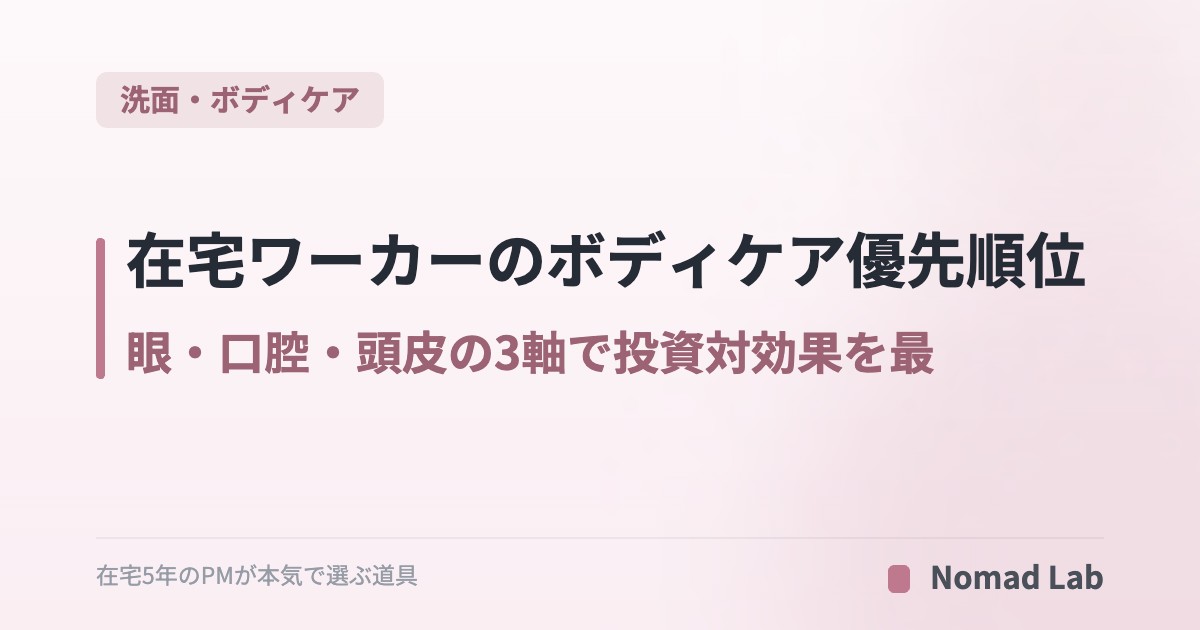 【PM思考】在宅ワーカーのボディケア優先順位｜眼・口腔・頭皮の3軸で投資対効果を最大化【2026年6月更新】｜洗面・ボディケア