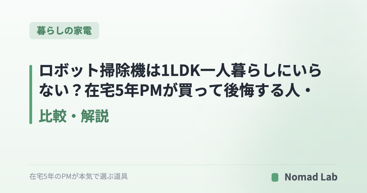 ロボット掃除機は1LDK一人暮らしにいらない？在宅5年PMが買って後悔する人・買って正解の人を整理【2026年6月更新】｜暮らしの家電
