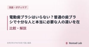 電動歯ブラシはいらない?普通の歯ブラシで十分な人と本当に必要な人の違いを在宅5年編集部が整理【2026年6月更新】