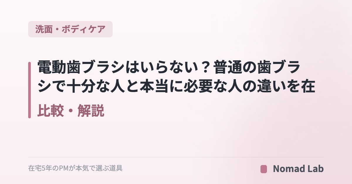 電動歯ブラシはいらない？普通の歯ブラシで十分な人と本当に必要な人の違いを在宅5年PMが整理【2026年6月更新】｜洗面・ボディケア