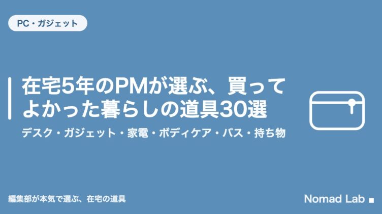 在宅5年のPMが選ぶ、買ってよかった暮らしの道具30選｜デスク・ガジェット・家電・ボディケア・バス・持ち物