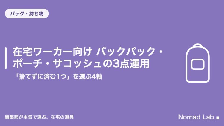 在宅ワーカー向け バックパック・ポーチ・サコッシュの3点運用｜「捨てずに済む1つ」を選ぶ4軸