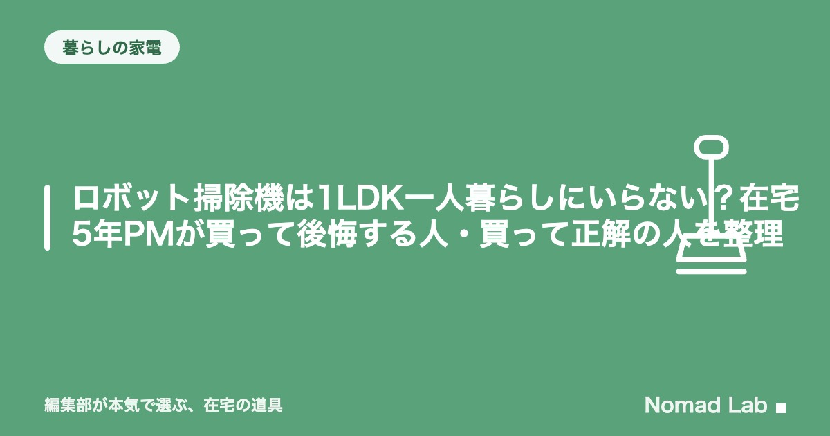 ロボット掃除機は1LDK一人暮らしにいらない？在宅5年PMが買って後悔する人・買って正解の人を整理【2026年8月更新】｜暮らしの家電