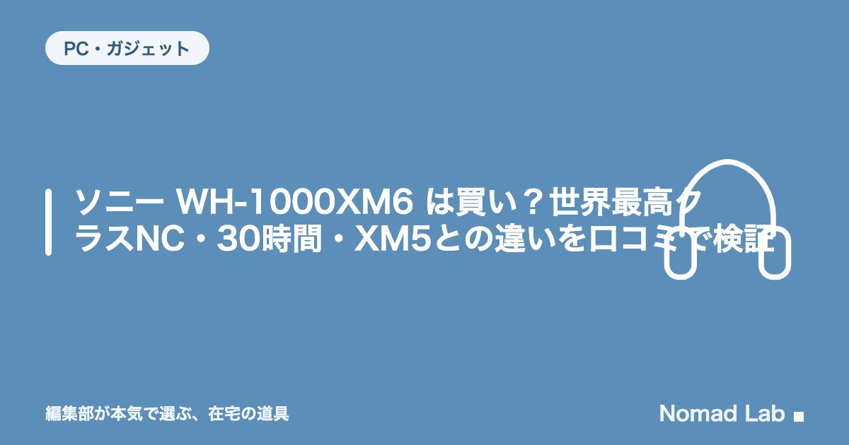 【単品レビュー】ソニー WH-1000XM6 は買い？世界最高クラスNC・30時間・XM5との違いを口コミで検証【2026年8月更新】｜PC・ガジェット