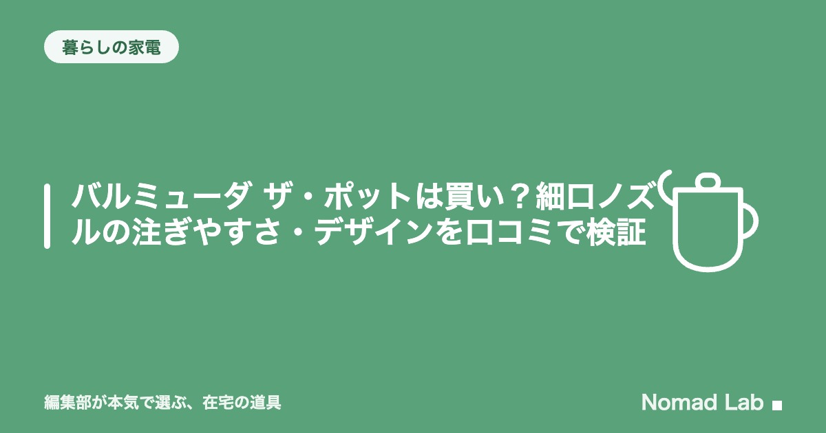 【単品レビュー】バルミューダ ザ・ポットは買い？細口ノズルの注ぎやすさ・デザインを口コミで検証【2026年8月更新】｜暮らしの家電
