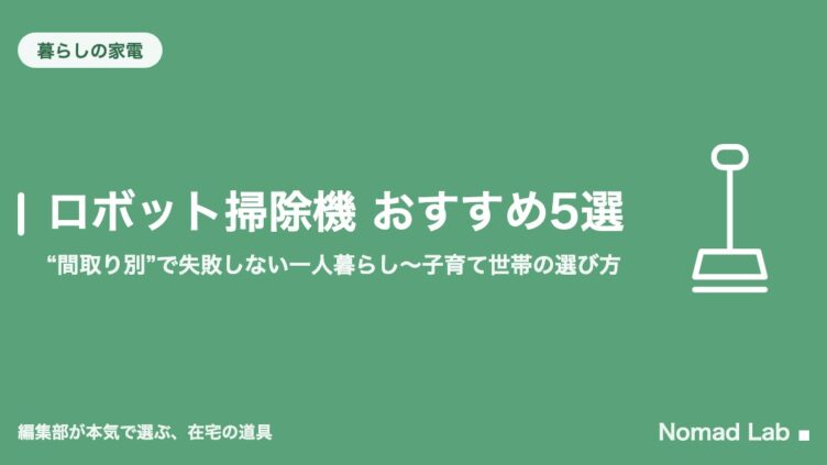 ロボット掃除機 おすすめ5選｜“間取り別”で失敗しない一人暮らし〜子育て世帯の選び方