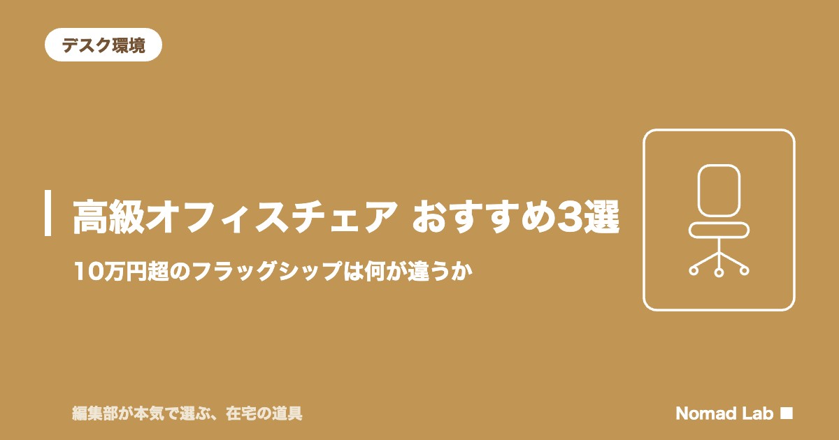 高級オフィスチェア おすすめ3選｜10万円超のフラッグシップは何が違うか【2026年8月更新】｜デスク環境
