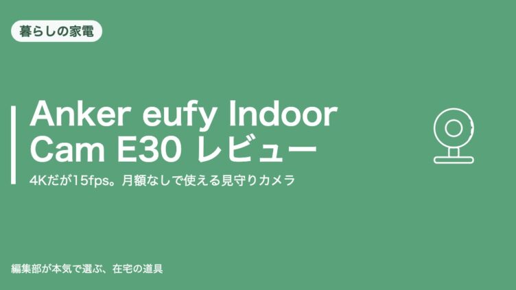 Anker eufy Indoor Cam E30 レビュー｜4Kだが15fps。月額なしで使える見守りカメラ