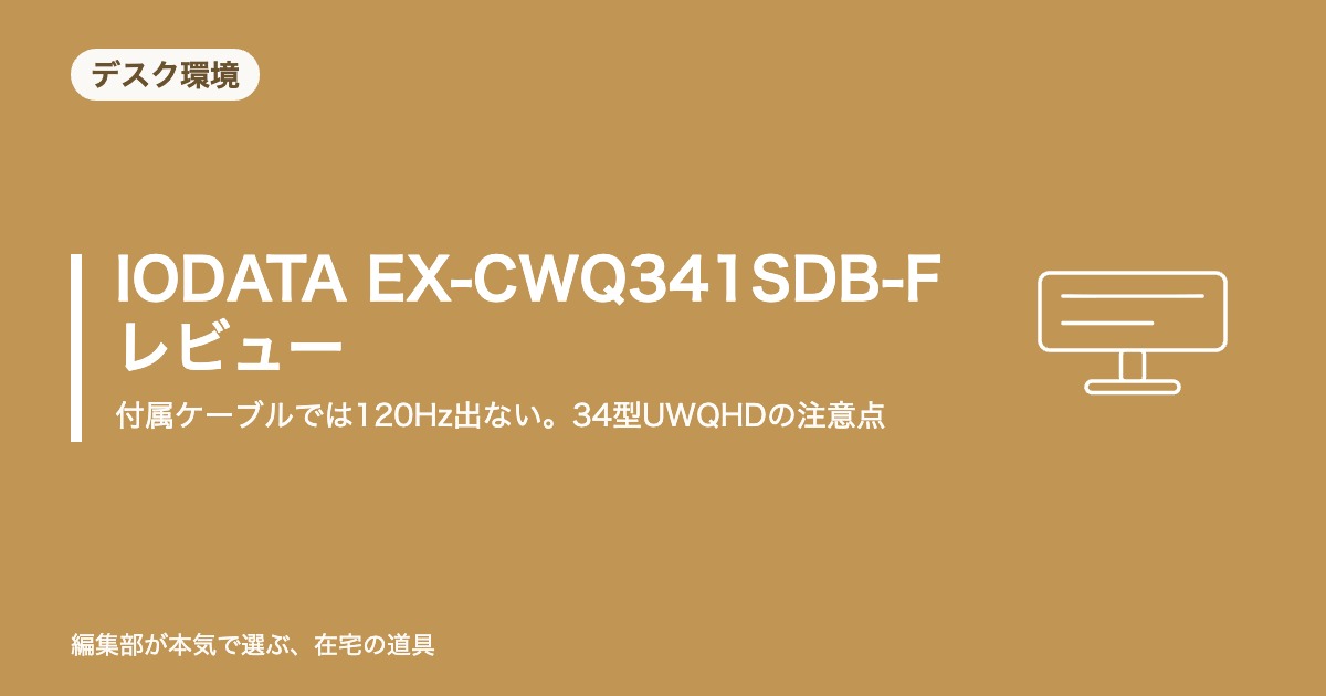 IODATA EX-CWQ341SDB-F レビュー｜付属ケーブルでは120Hz出ない。34型UWQHDの注意点【2026年8月更新】｜デスク環境