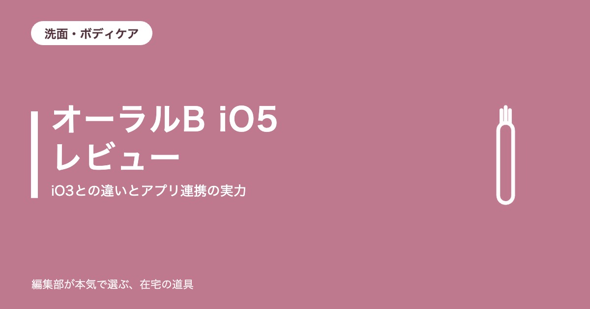 オーラルB iO5 レビュー｜iO3との違いとアプリ連携の実力【2026年10月更新】｜洗面・ボディケア