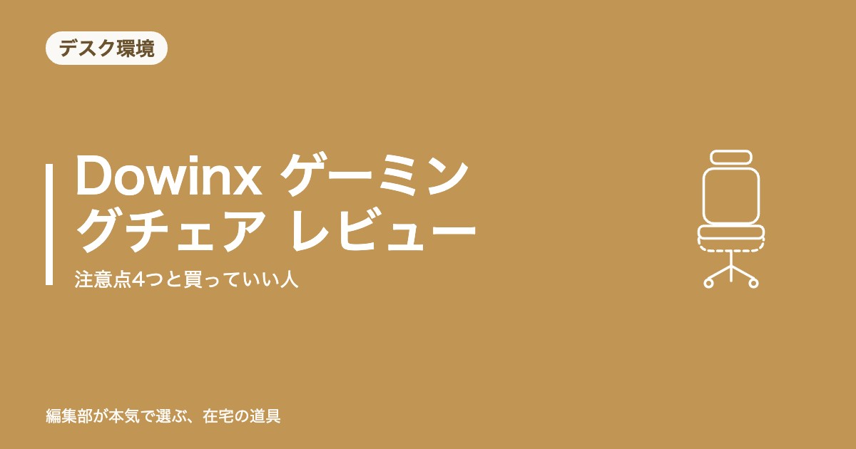 Dowinx ゲーミングチェア レビュー｜注意点4つと買っていい人【2026年8月更新】｜デスク環境