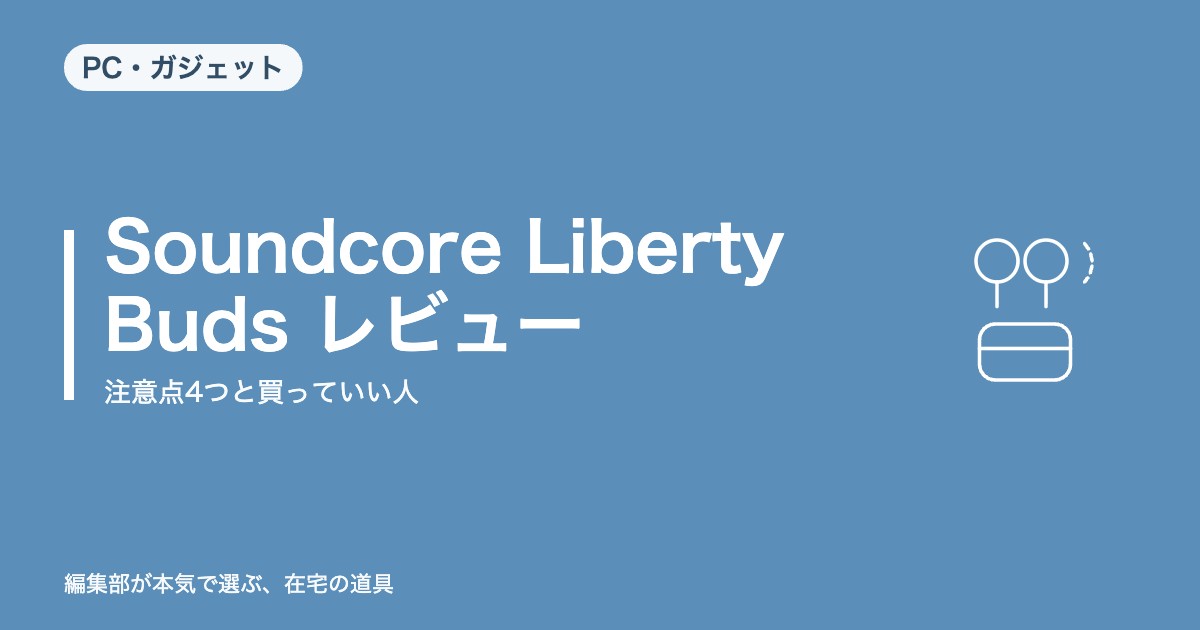 Soundcore Liberty Buds レビュー｜注意点4つと買っていい人【2026年8月更新】｜PC・ガジェット