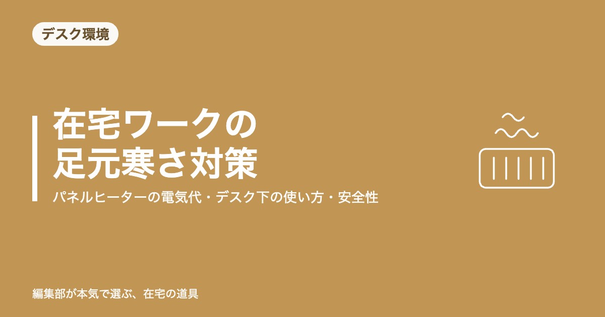 在宅ワークの足元寒さ対策｜パネルヒーターの電気代・デスク下の使い方・安全性【2026年8月更新】｜デスク環境