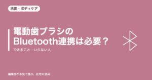 電動歯ブラシのBluetooth連携は必要?できること・いらない人【2026年8月更新】