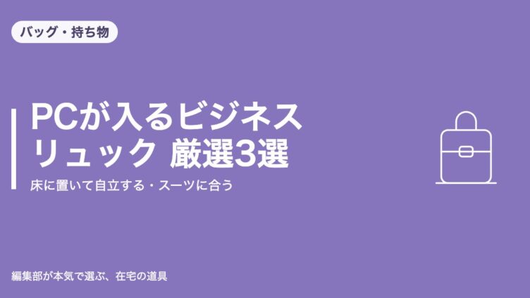 PCが入るビジネスリュック 厳選3選｜床に置いて自立する・スーツに合う｜バッグ・持ち物