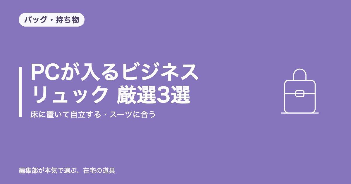 PCが入るビジネスリュック 厳選3選｜床に置いて自立する・スーツに合う【2026年8月更新】｜バッグ・持ち物