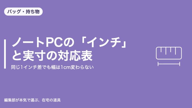 ノートPCの「インチ」と実寸の対応表｜同じ1インチ差でも幅は1cm変わらない｜バッグ・持ち物