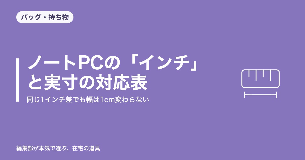 ノートPCの「インチ」と実寸の対応表｜同じ1インチ差でも幅は1cm変わらない【2026年8月更新】｜バッグ・持ち物