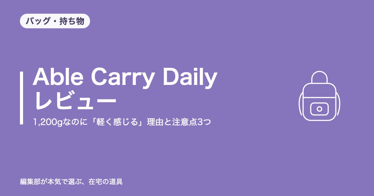 Able Carry Daily Backpack レビュー｜1,200gなのに「軽く感じる」理由と注意点3つ【2026年8月更新】｜バッグ・持ち物