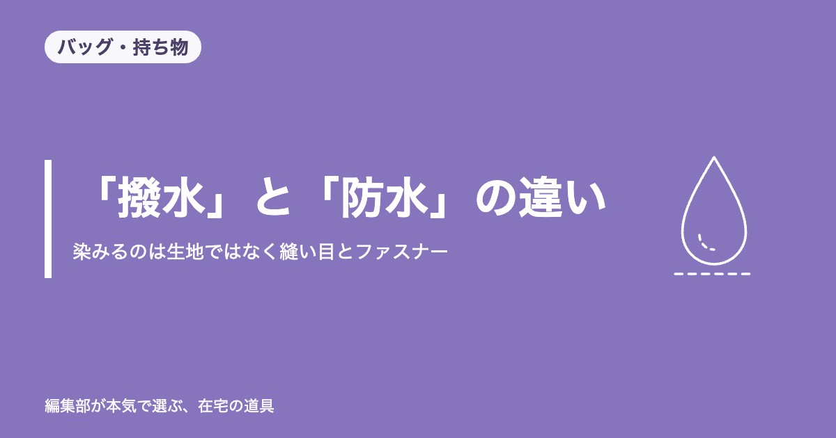 バッグの「撥水」と「防水」の違い｜染みるのは生地ではなく縫い目とファスナー【2026年9月更新】｜バッグ・持ち物