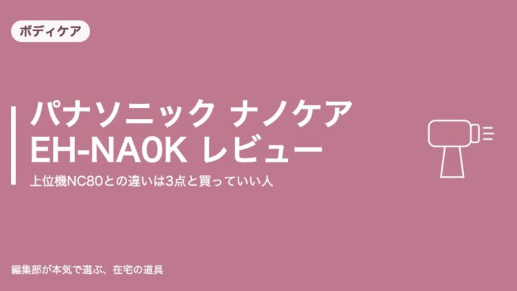 パナソニック ナノケア EH-NA0K レビュー｜上位機NC80との違いは3点と買っていい人｜ボディケア