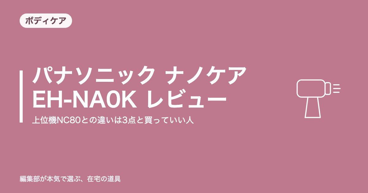パナソニック ナノケア EH-NA0K レビュー｜上位機NC80との違いは3点と買っていい人【2026年9月更新】｜洗面・ボディケア