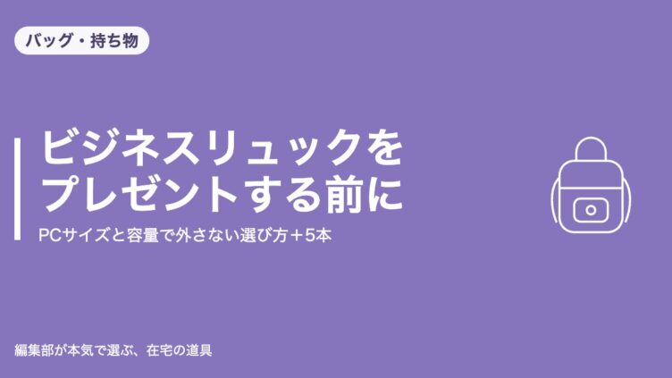ビジネスリュックをプレゼントする前に｜PCサイズと容量で外さない選び方＋5本｜バッグ・持ち物