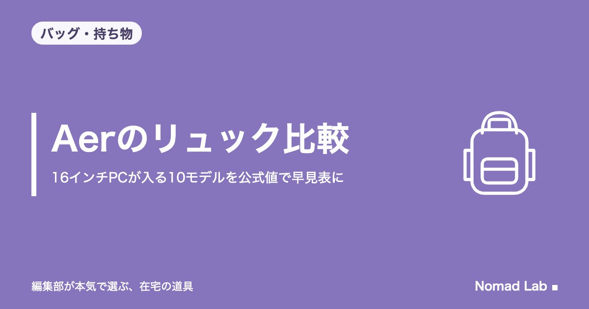Aerのリュック比較｜16インチPCが入る10モデルを公式値で早見表に。容量・重さ・奥行きの違い【2026年10月更新】｜バッグ・持ち物